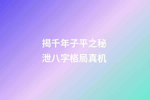 揭千年子平之秘 泄八字格局真机